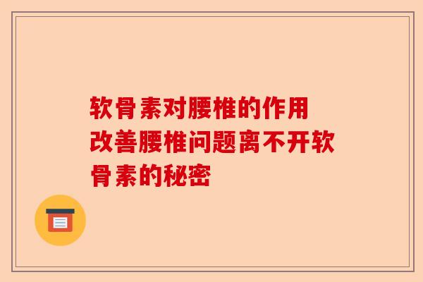 软骨素对腰椎的作用 改善腰椎问题离不开软骨素的秘密
