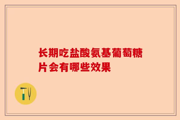 长期吃盐酸氨基葡萄糖片会有哪些效果