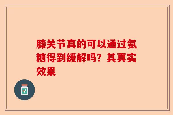 膝关节真的可以通过氨糖得到缓解吗？其真实效果