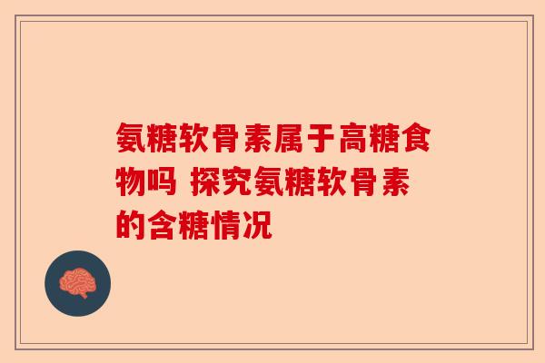 氨糖软骨素属于高糖食物吗 探究氨糖软骨素的含糖情况