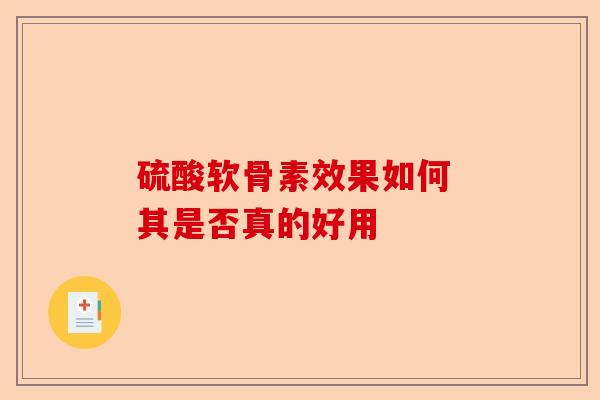 硫酸软骨素效果如何 其是否真的好用