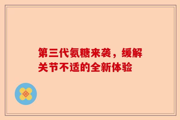 第三代氨糖来袭，缓解关节不适的全新体验