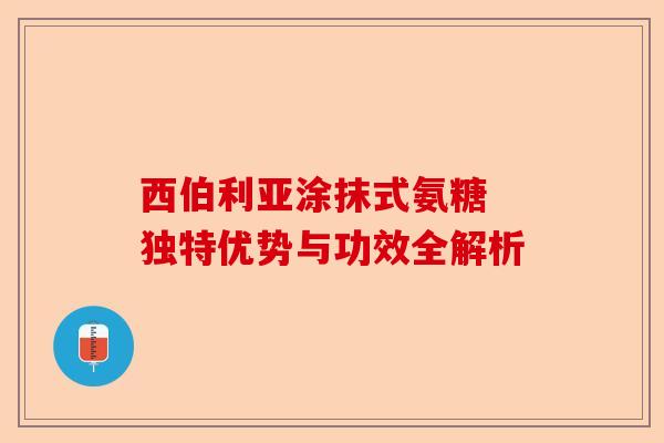 西伯利亚涂抹式氨糖 独特优势与功效全解析