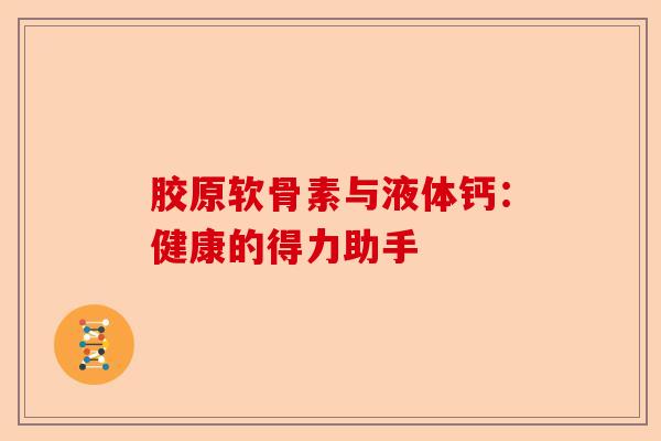 胶原软骨素与液体钙：健康的得力助手