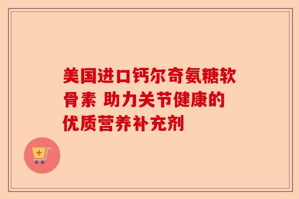 美国进口钙尔奇氨糖软骨素 助力关节健康的优质营养补充剂