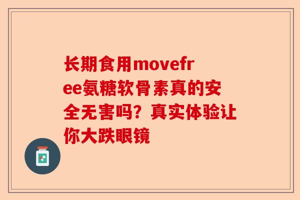 长期食用movefree氨糖软骨素真的安全无害吗？真实体验让你大跌眼镜