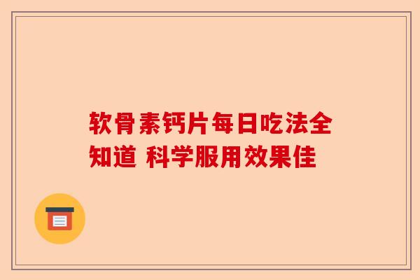 软骨素钙片每日吃法全知道 科学服用效果佳