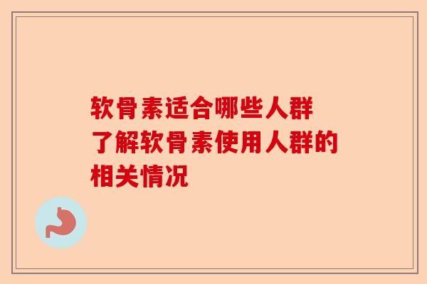 软骨素适合哪些人群 了解软骨素使用人群的相关情况
