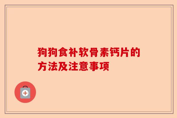 狗狗食补软骨素钙片的方法及注意事项