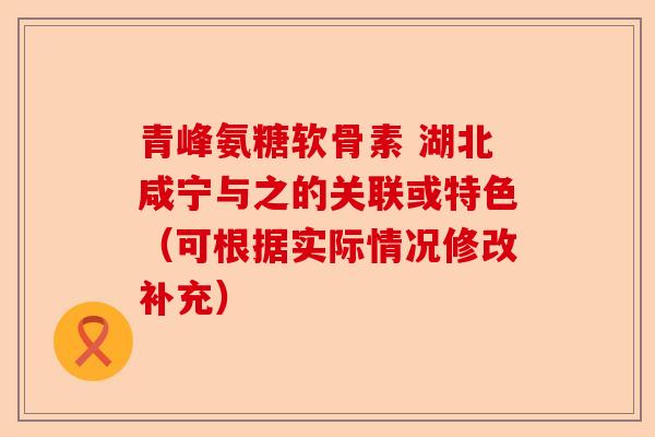 青峰氨糖软骨素 湖北咸宁与之的关联或特色（可根据实际情况修改补充）