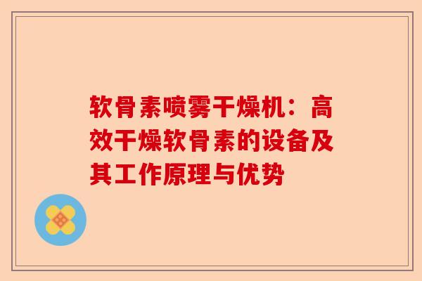 软骨素喷雾干燥机：高效干燥软骨素的设备及其工作原理与优势