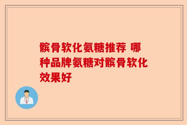 髌骨软化氨糖推荐 哪种品牌氨糖对髌骨软化效果好