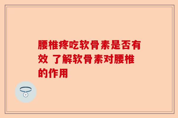 腰椎疼吃软骨素是否有效 了解软骨素对腰椎的作用