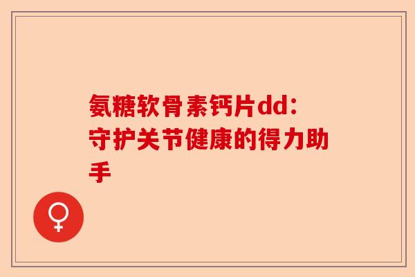 氨糖软骨素钙片dd：守护关节健康的得力助手
