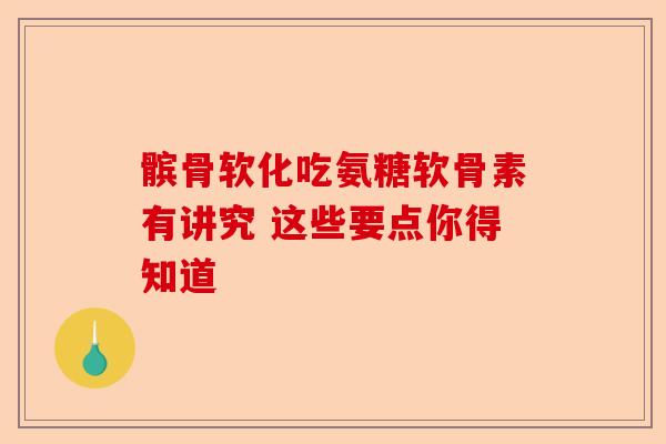 髌骨软化吃氨糖软骨素有讲究 这些要点你得知道