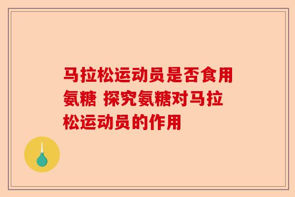 马拉松运动员是否食用氨糖 探究氨糖对马拉松运动员的作用