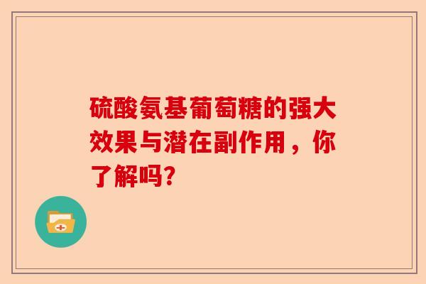 硫酸氨基葡萄糖的强大效果与潜在副作用，你了解吗？