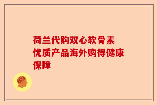 荷兰代购双心软骨素 优质产品海外购得健康保障