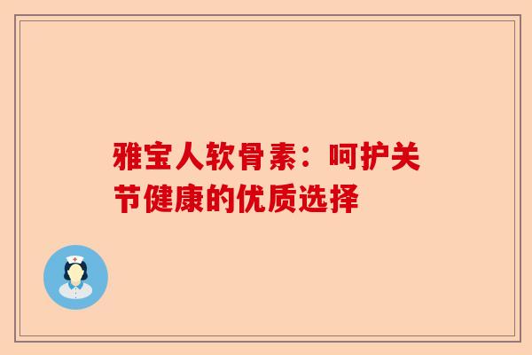 雅宝人软骨素：呵护关节健康的优质选择