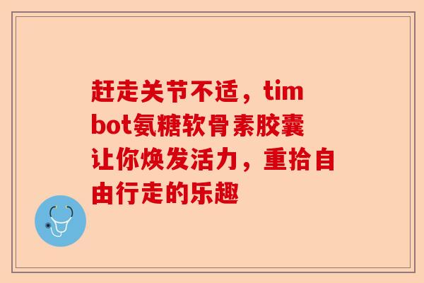 赶走关节不适，timbot氨糖软骨素胶囊让你焕发活力，重拾自由行走的乐趣