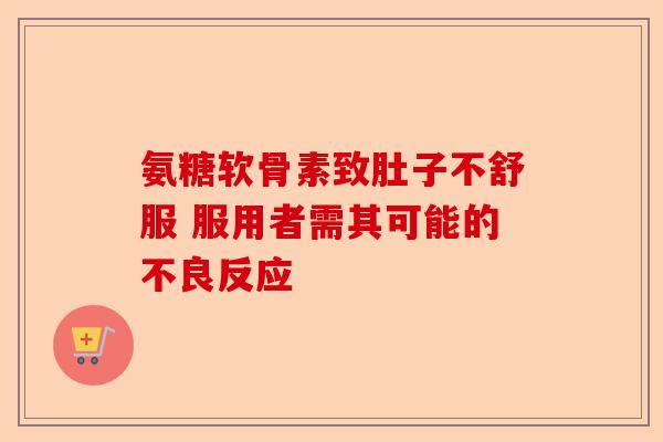 氨糖软骨素致肚子不舒服 服用者需其可能的不良反应