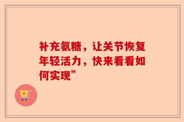 补充氨糖，让关节恢复年轻活力，快来看看如何实现”