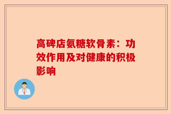 高碑店氨糖软骨素：功效作用及对健康的积极影响