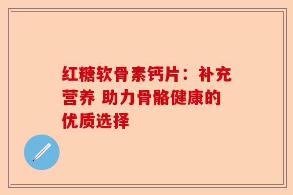 红糖软骨素钙片：补充营养 助力骨骼健康的优质选择