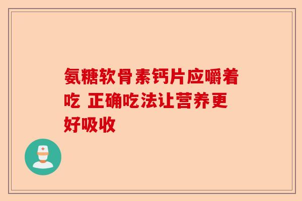 氨糖软骨素钙片应嚼着吃 正确吃法让营养更好吸收