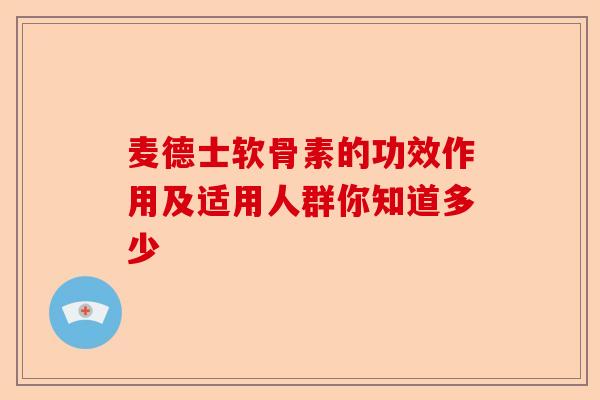 麦德士软骨素的功效作用及适用人群你知道多少