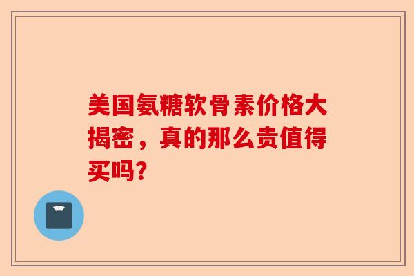 美国氨糖软骨素价格大揭密，真的那么贵值得买吗？