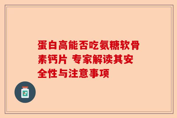 蛋白高能否吃氨糖软骨素钙片 专家解读其安全性与注意事项