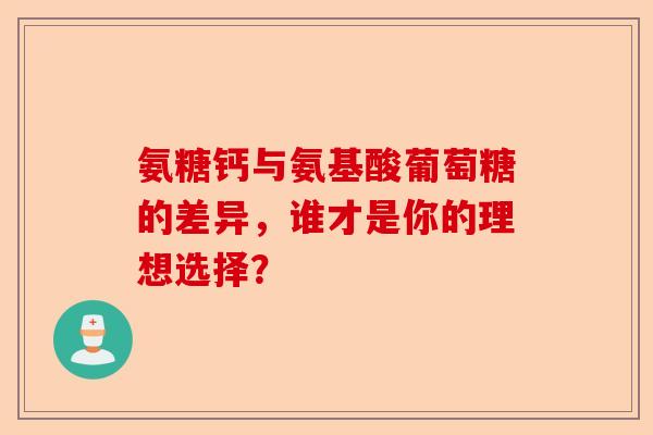氨糖钙与氨基酸葡萄糖的差异，谁才是你的理想选择？