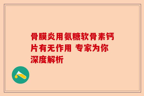 骨膜炎用氨糖软骨素钙片有无作用 专家为你深度解析