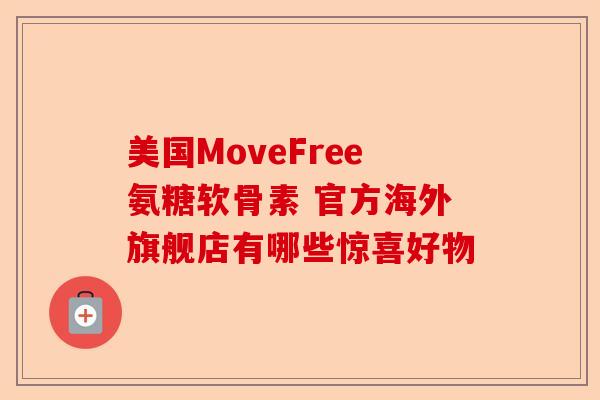 美国MoveFree氨糖软骨素 官方海外旗舰店有哪些惊喜好物
