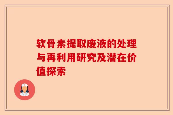 软骨素提取废液的处理与再利用研究及潜在价值探索