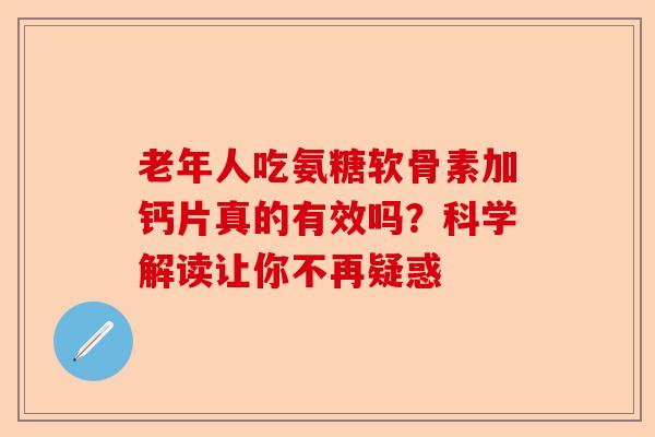 老年人吃氨糖软骨素加钙片真的有效吗？科学解读让你不再疑惑