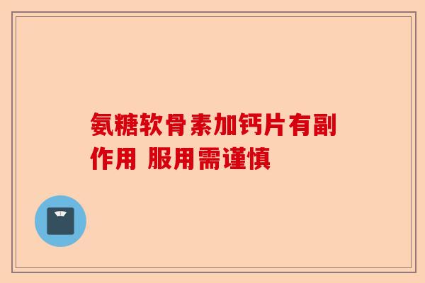 氨糖软骨素加钙片有副作用 服用需谨慎